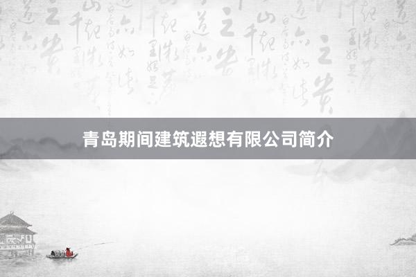 青岛期间建筑遐想有限公司简介
