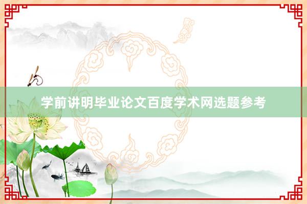学前讲明毕业论文百度学术网选题参考