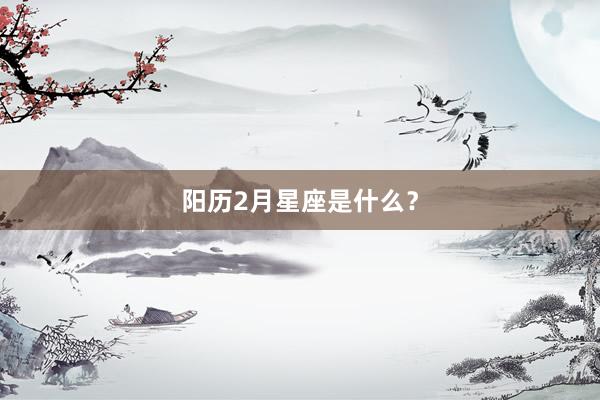 阳历2月星座是什么？