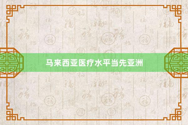 马来西亚医疗水平当先亚洲