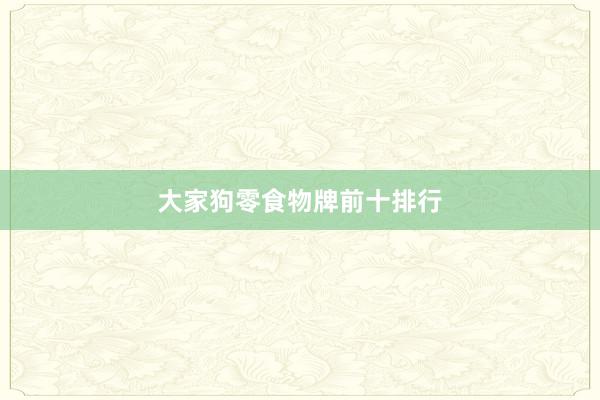 大家狗零食物牌前十排行