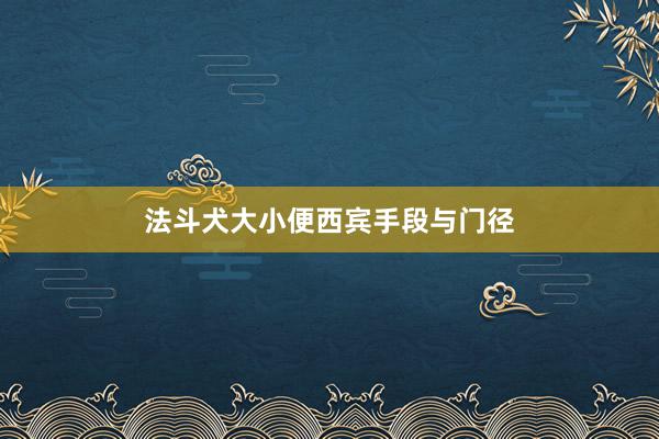 法斗犬大小便西宾手段与门径
