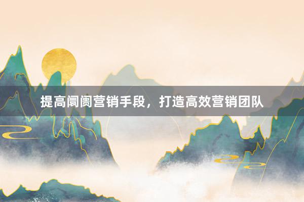 提高阛阓营销手段，打造高效营销团队