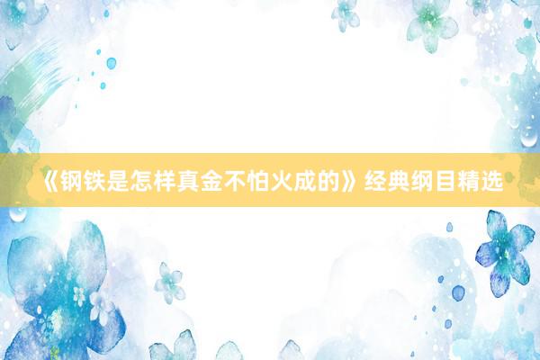 《钢铁是怎样真金不怕火成的》经典纲目精选